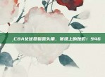 🌸CBA女球员崭露头角，赛场上的她们！946